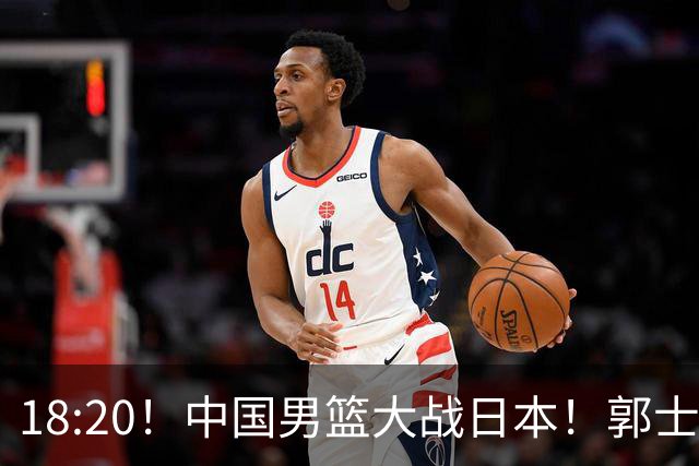 18:20！中国男篮大战日本！郭士强极有可能做出以下四个调整